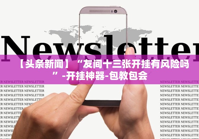 【头条新闻】“友间十三张开挂有风险吗”-开挂神器-包教包会