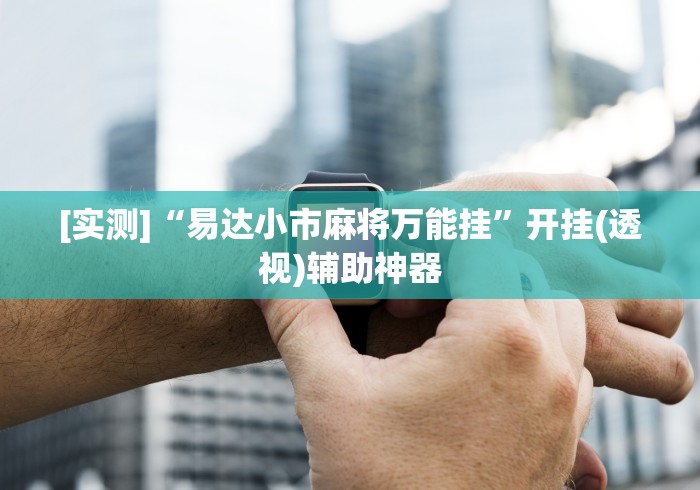 [实测]“易达小市麻将万能挂”开挂(透视)辅助神器