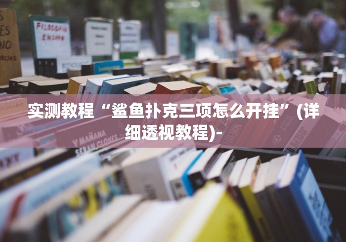 实测教程“鲨鱼扑克三项怎么开挂”(详细透视教程)-